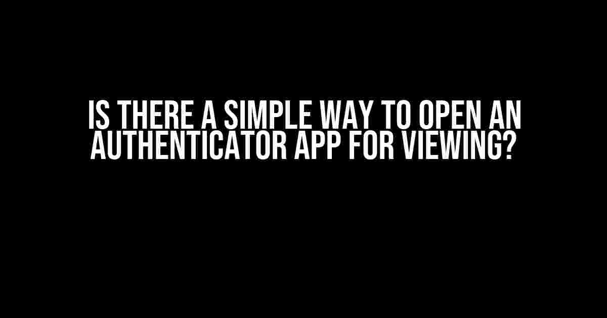 Is there a simple way to open an authenticator app for viewing?