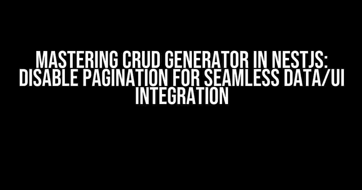 Mastering CRUD Generator in NestJS: Disable Pagination for Seamless Data/UI Integration