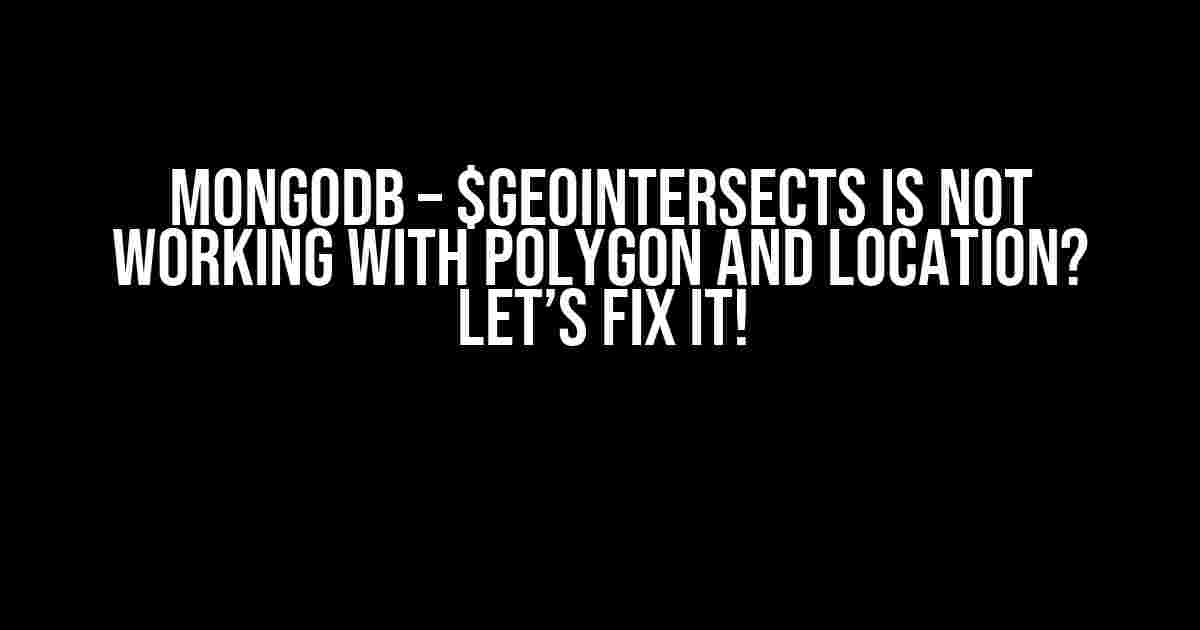 MongoDB – $geoIntersects is not working with polygon and location? Let’s Fix It!