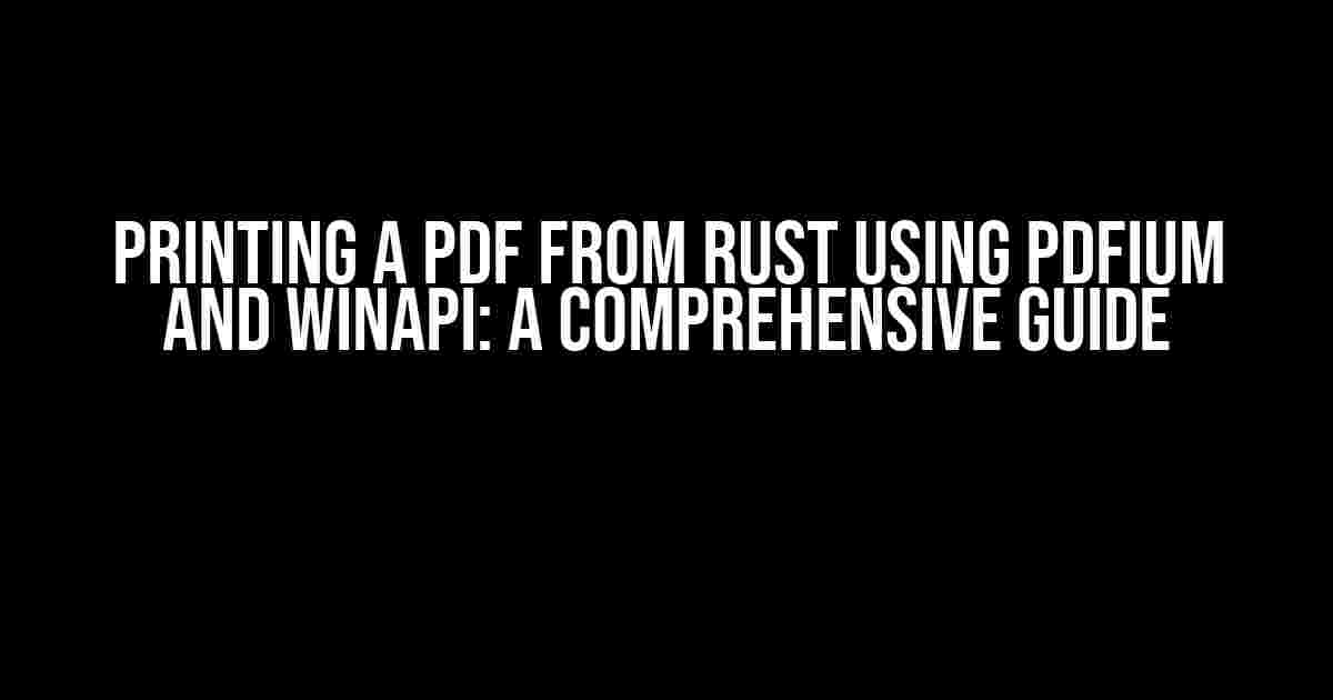 Printing a PDF from Rust using Pdfium and WinAPI: A Comprehensive Guide