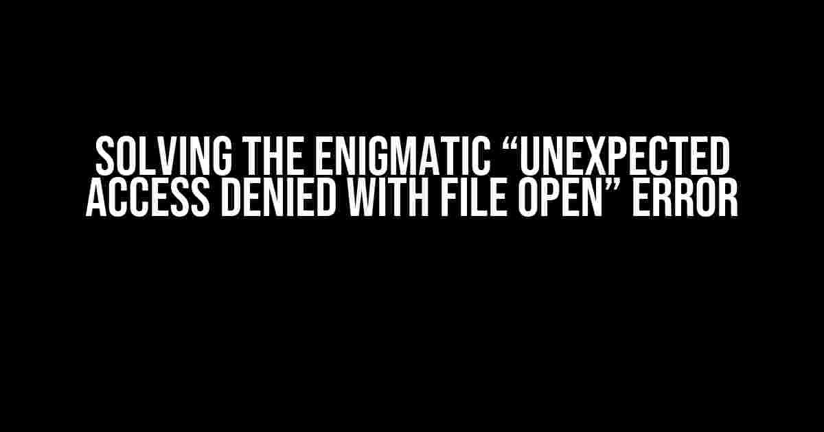 Solving the Enigmatic “Unexpected access denied with File Open” Error