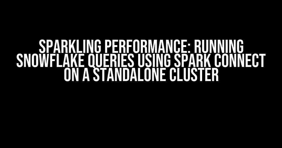 Sparkling Performance: Running Snowflake Queries using Spark Connect on a Standalone Cluster