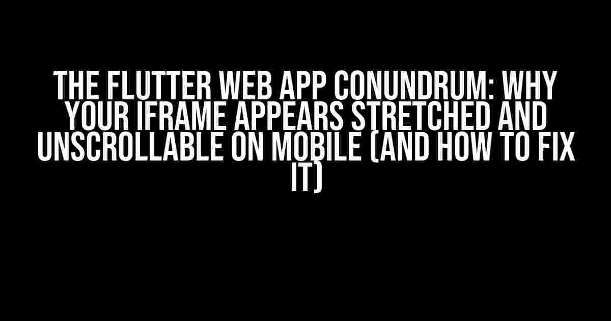 The Flutter Web App Conundrum: Why Your iframe Appears Stretched and Unscrollable on Mobile (And How to Fix It)