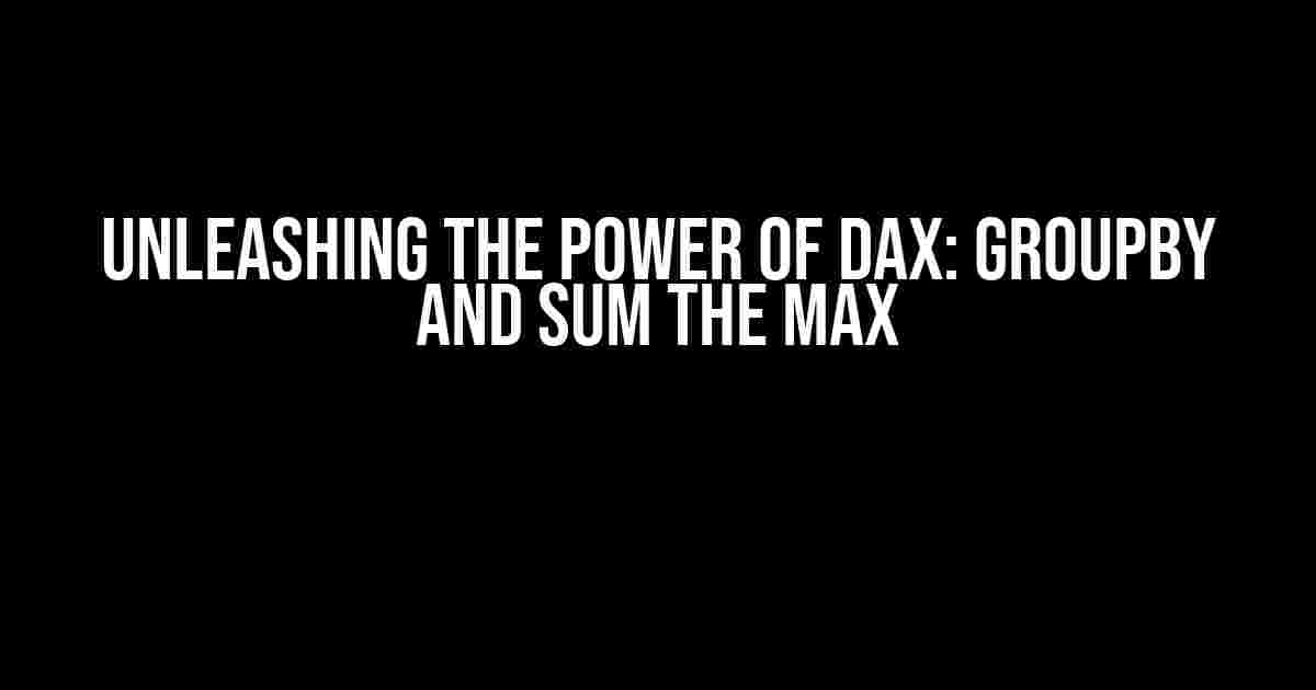 Unleashing the Power of DAX: Groupby and Sum the Max