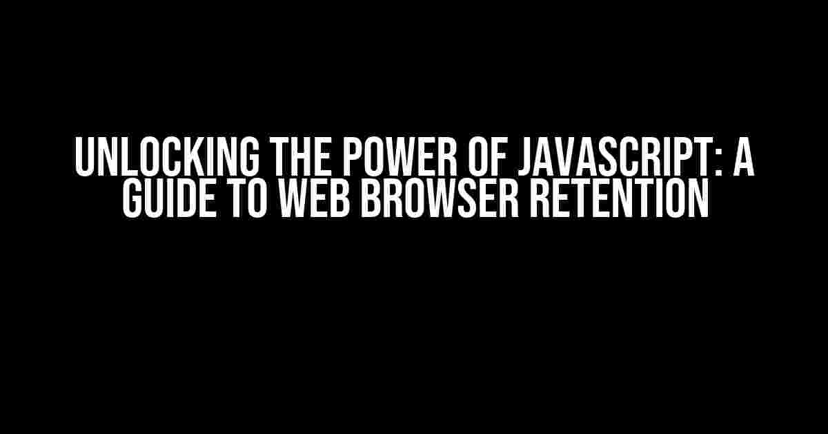 Unlocking the Power of JavaScript: A Guide to Web Browser Retention