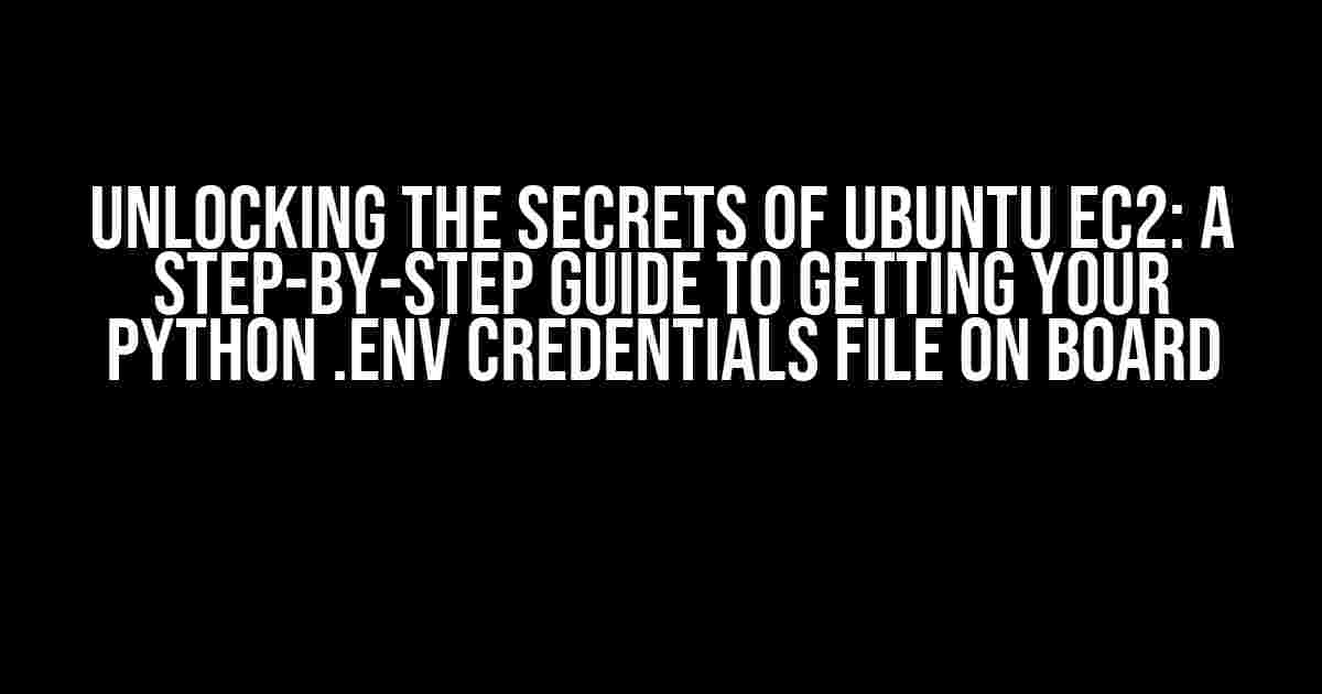 Unlocking the Secrets of Ubuntu EC2: A Step-by-Step Guide to Getting Your Python .env Credentials File On Board